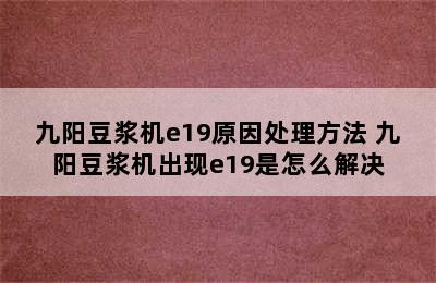 九阳豆浆机e19原因处理方法 九阳豆浆机出现e19是怎么解决